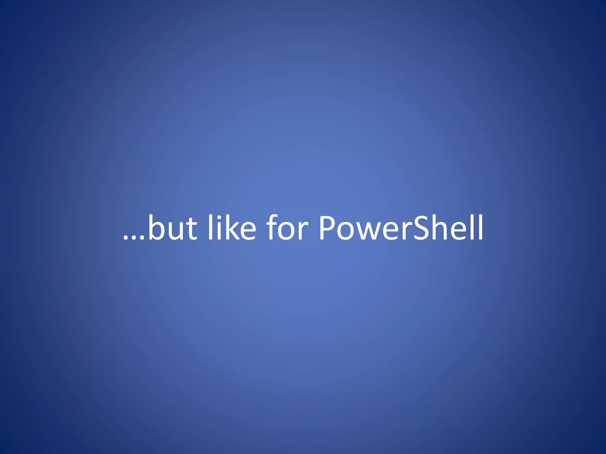 …but like for PowerShell 
 