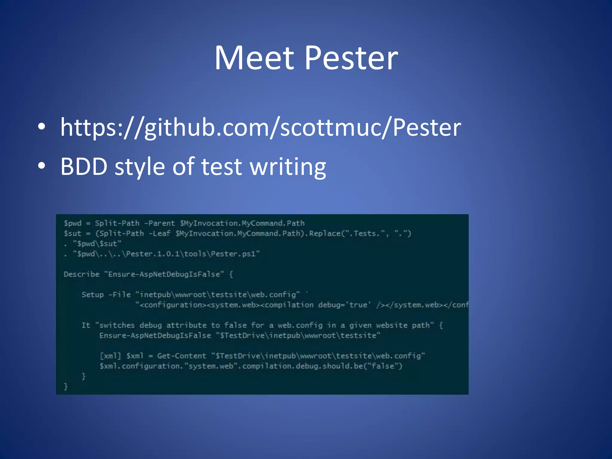 Meet Pester 
• https://github.com/scottmuc/Pester 
• BDD style of test writing 
 