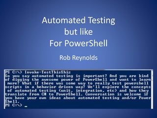 Automated Testing 
but like 
For PowerShell 
Rob Reynolds 
 