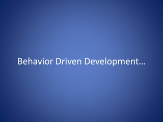 Behavior Driven Development… 
 
