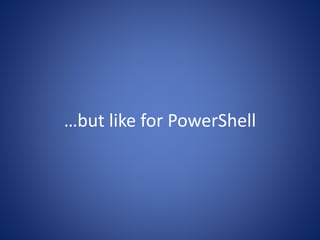 …but like for PowerShell 
 