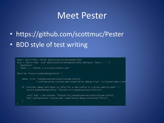 Meet Pester 
• https://github.com/scottmuc/Pester 
• BDD style of test writing 
 