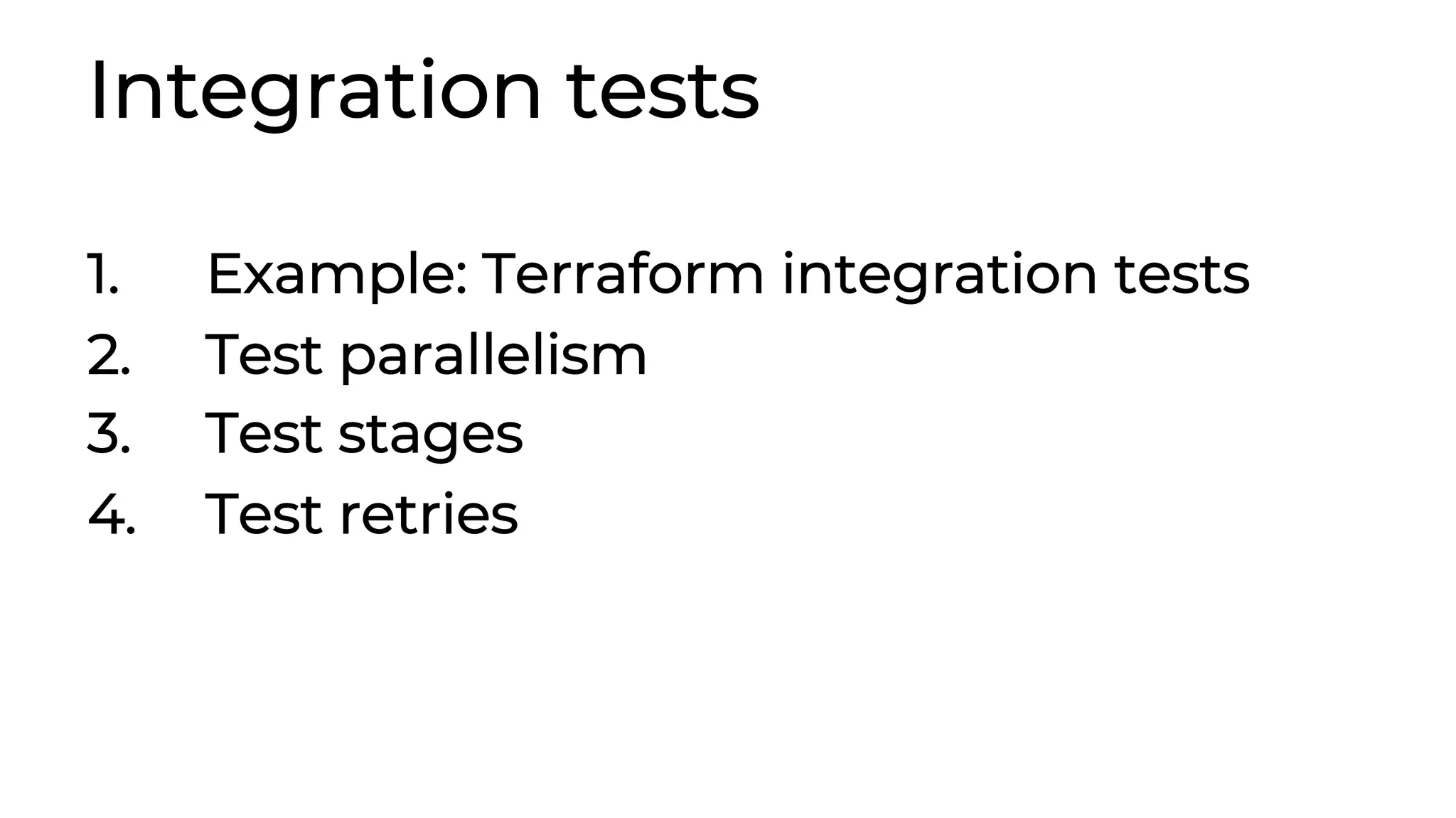 Integration tests 1. Example: Terraform integration tests 2. Test parallelism 3. Test stages 4. Test retries 