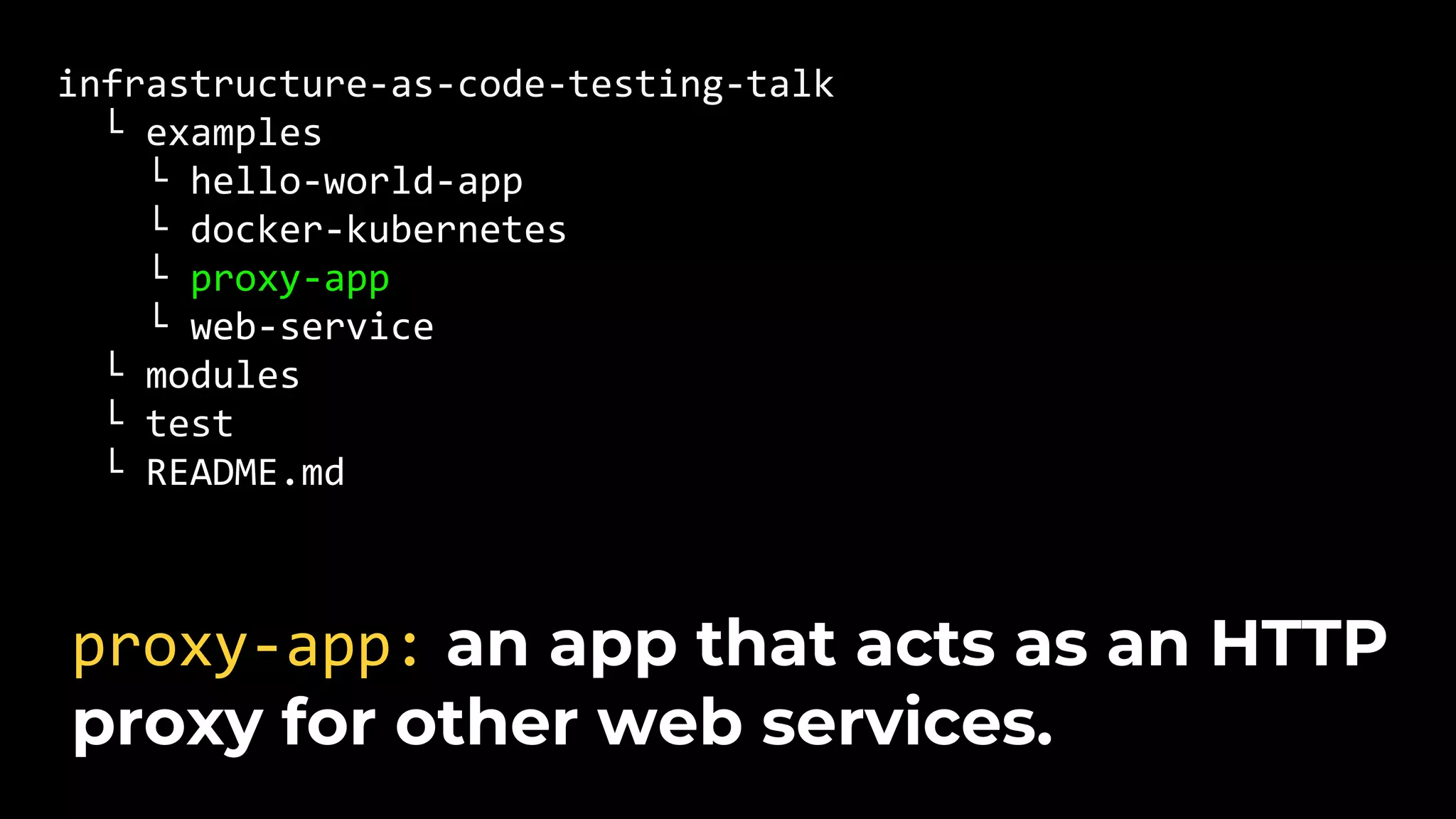 infrastructure-as-code-testing-talk └ examples └ hello-world-app └ docker-kubernetes └ proxy-app └ web-service └ modules └ test └ README.md proxy-app: an app that acts as an HTTP proxy for other web services. 