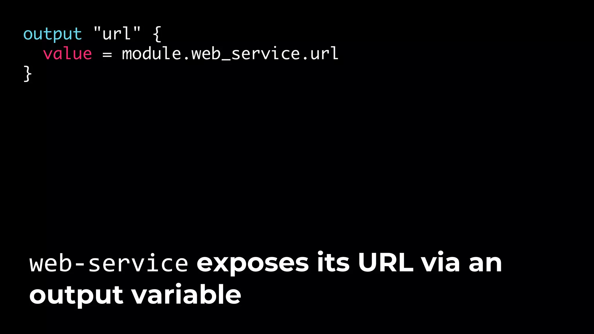 output "url" { value = module.web_service.url } web-service exposes its URL via an output variable 