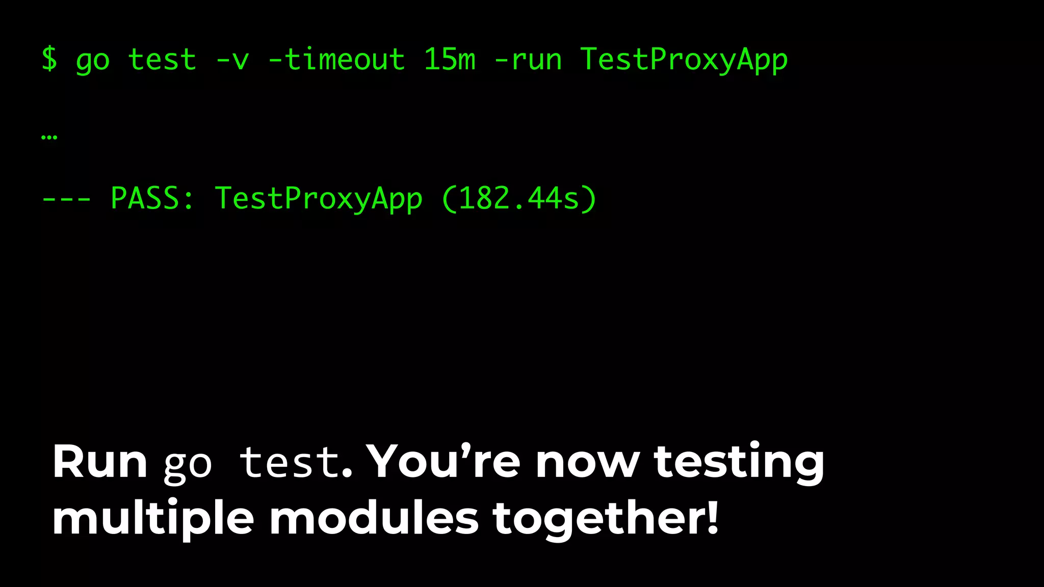 $ go test -v -timeout 15m -run TestProxyApp … --- PASS: TestProxyApp (182.44s) Run go test. You’re now testing multiple modules together! 