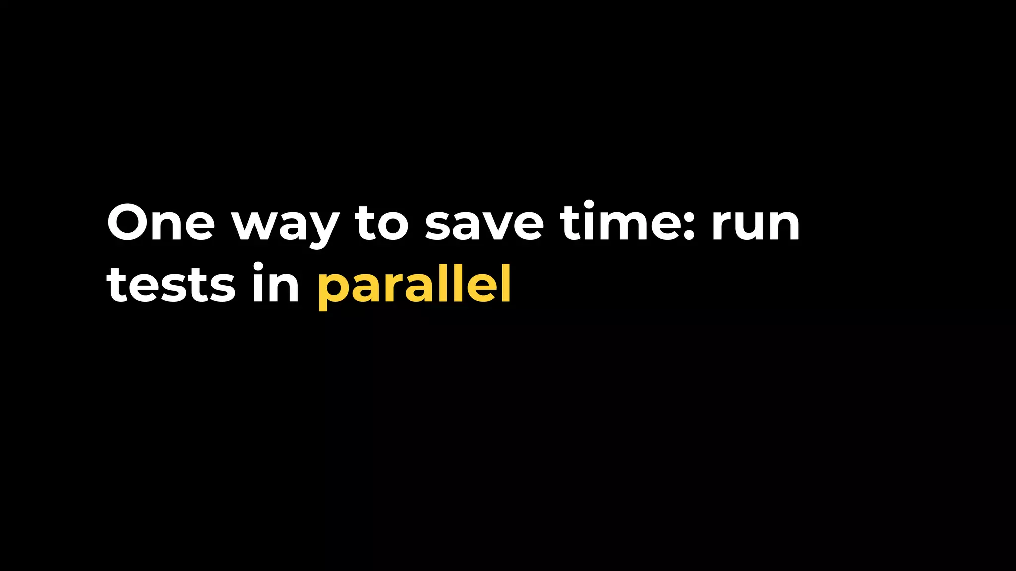 One way to save time: run tests in parallel 