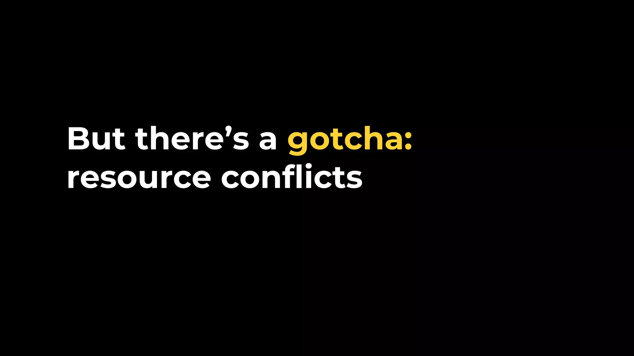 But there’s a gotcha: resource conflicts 