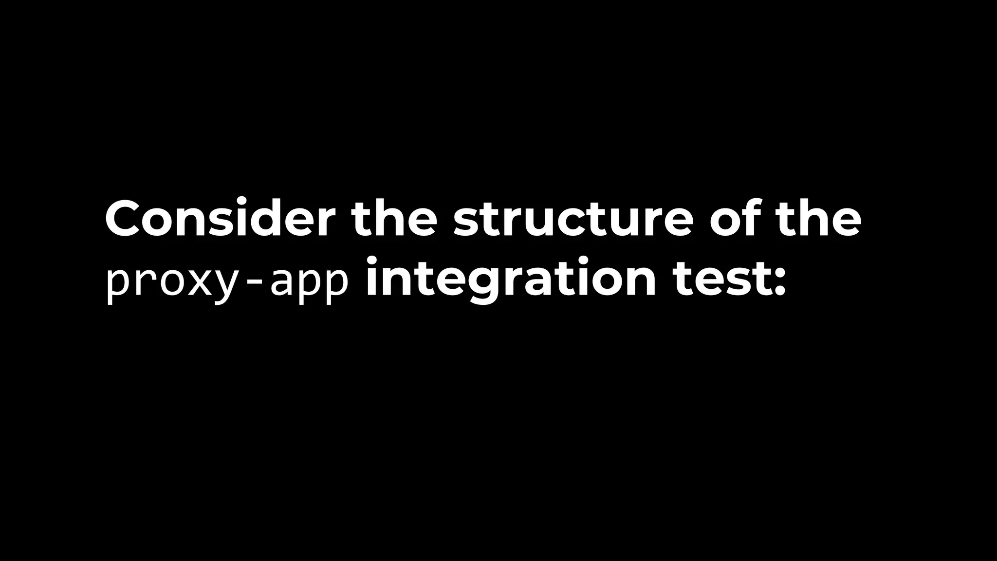 Consider the structure of the proxy-app integration test: 