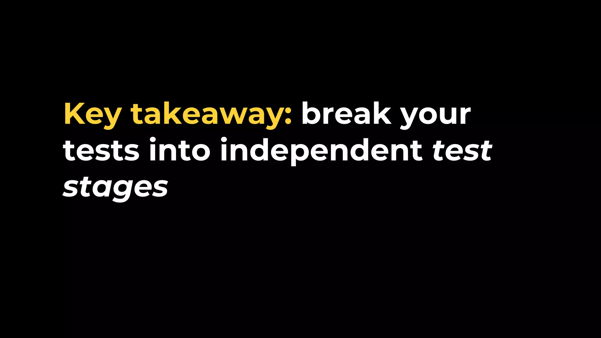 Key takeaway: break your tests into independent test stages 