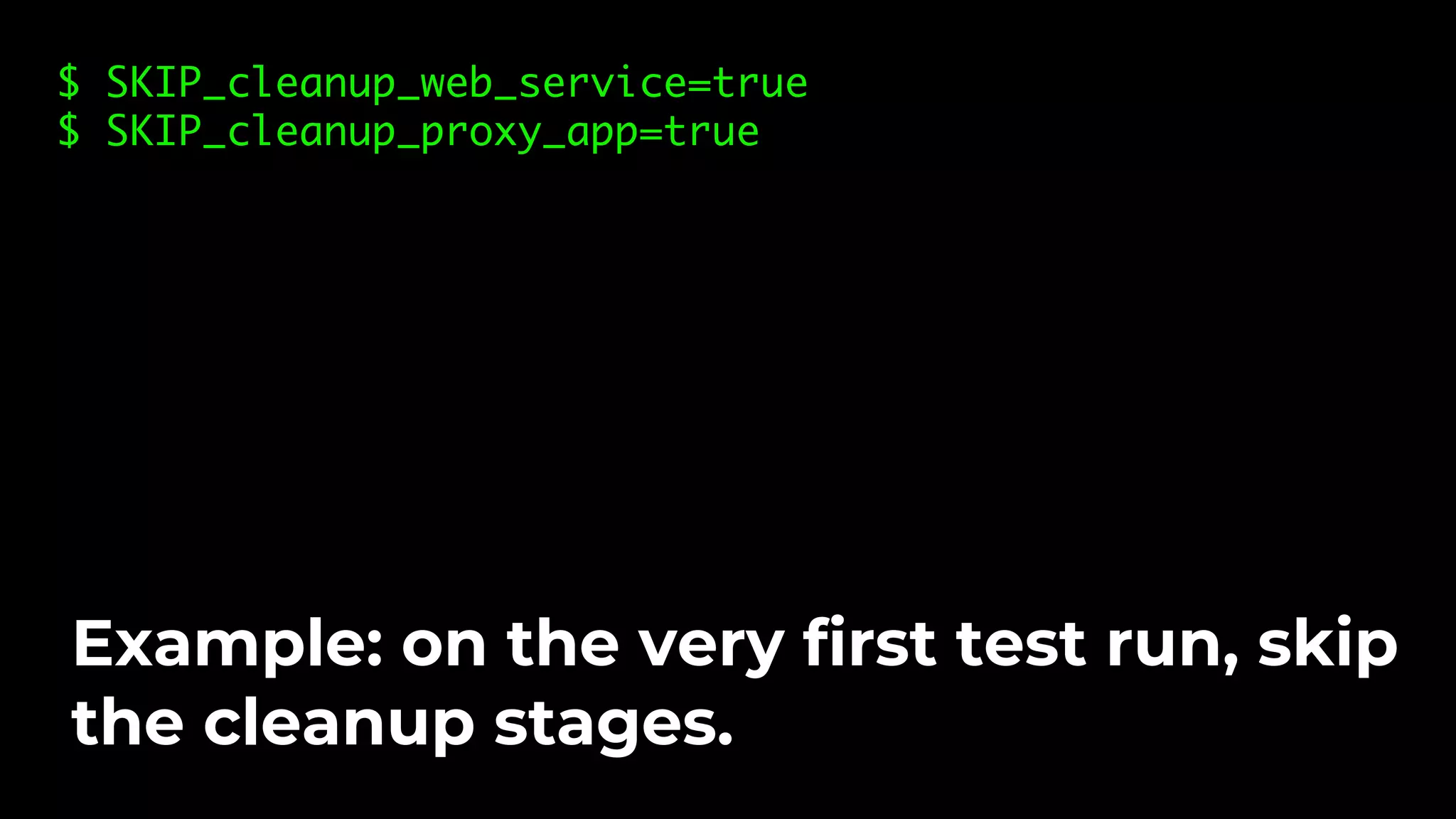 $ SKIP_cleanup_web_service=true $ SKIP_cleanup_proxy_app=true Example: on the very first test run, skip the cleanup stages. 
