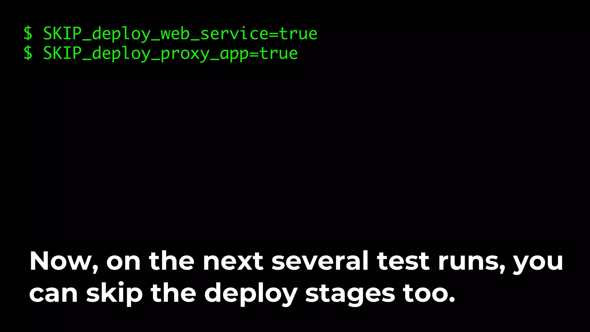 $ SKIP_deploy_web_service=true $ SKIP_deploy_proxy_app=true Now, on the next several test runs, you can skip the deploy stages too. 