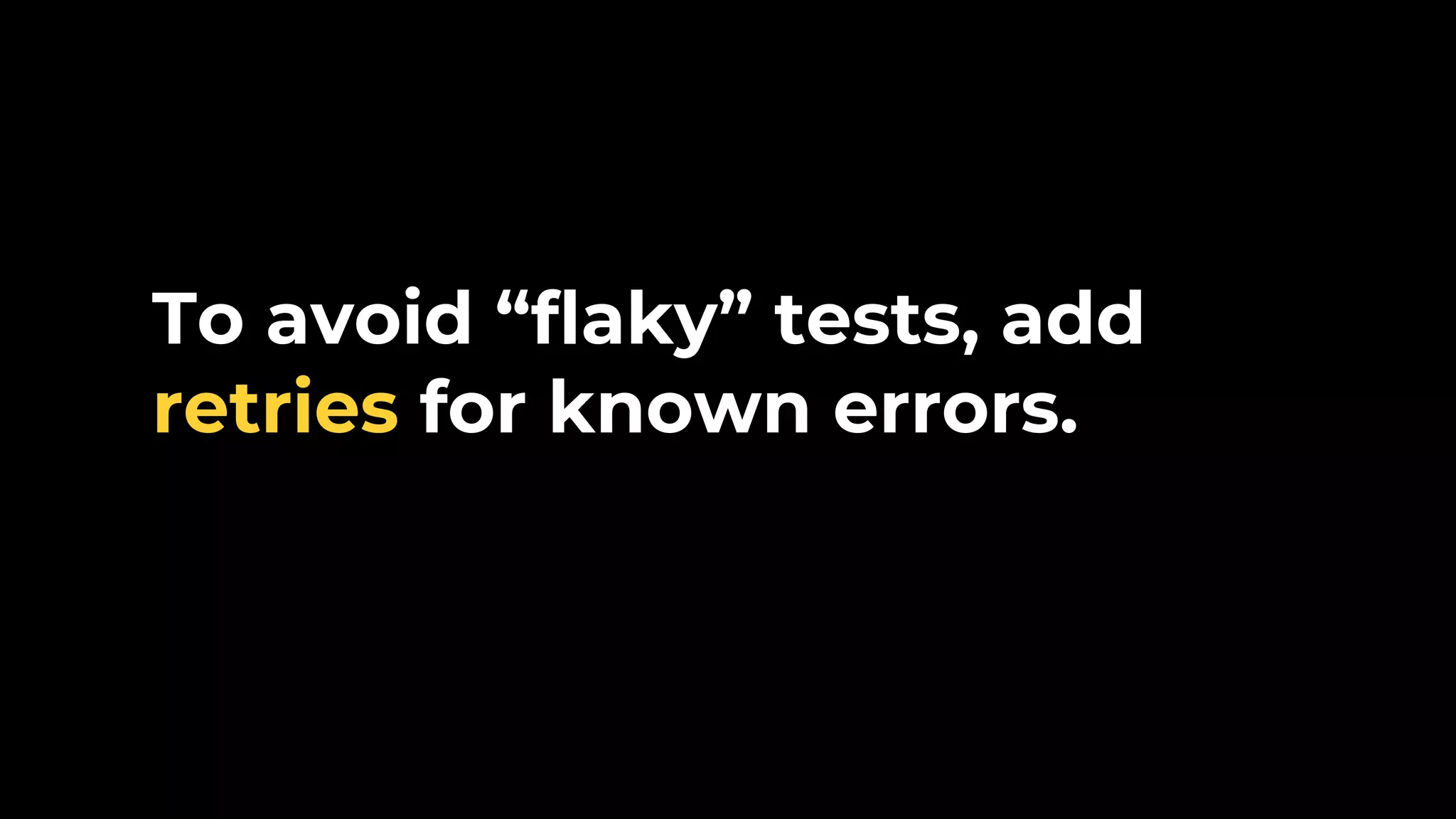 To avoid “flaky” tests, add retries for known errors. 