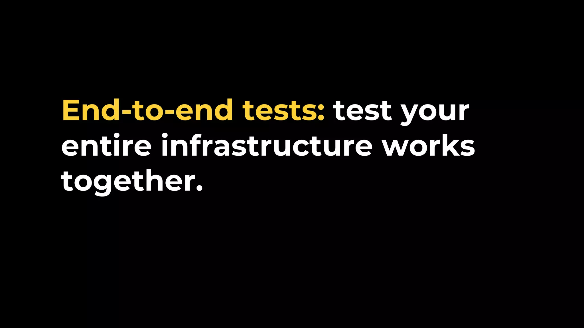End-to-end tests: test your entire infrastructure works together. 