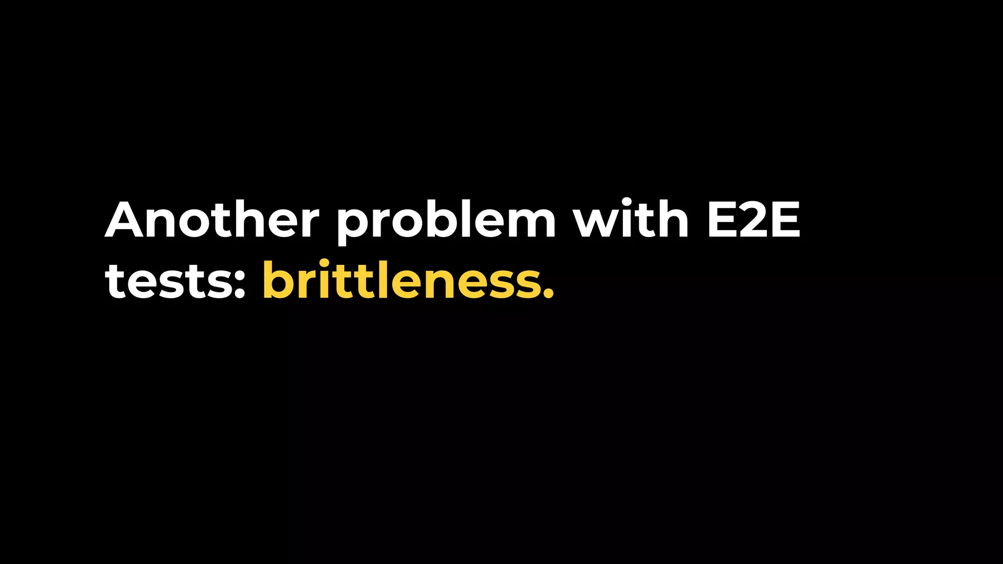 Another problem with E2E tests: brittleness. 