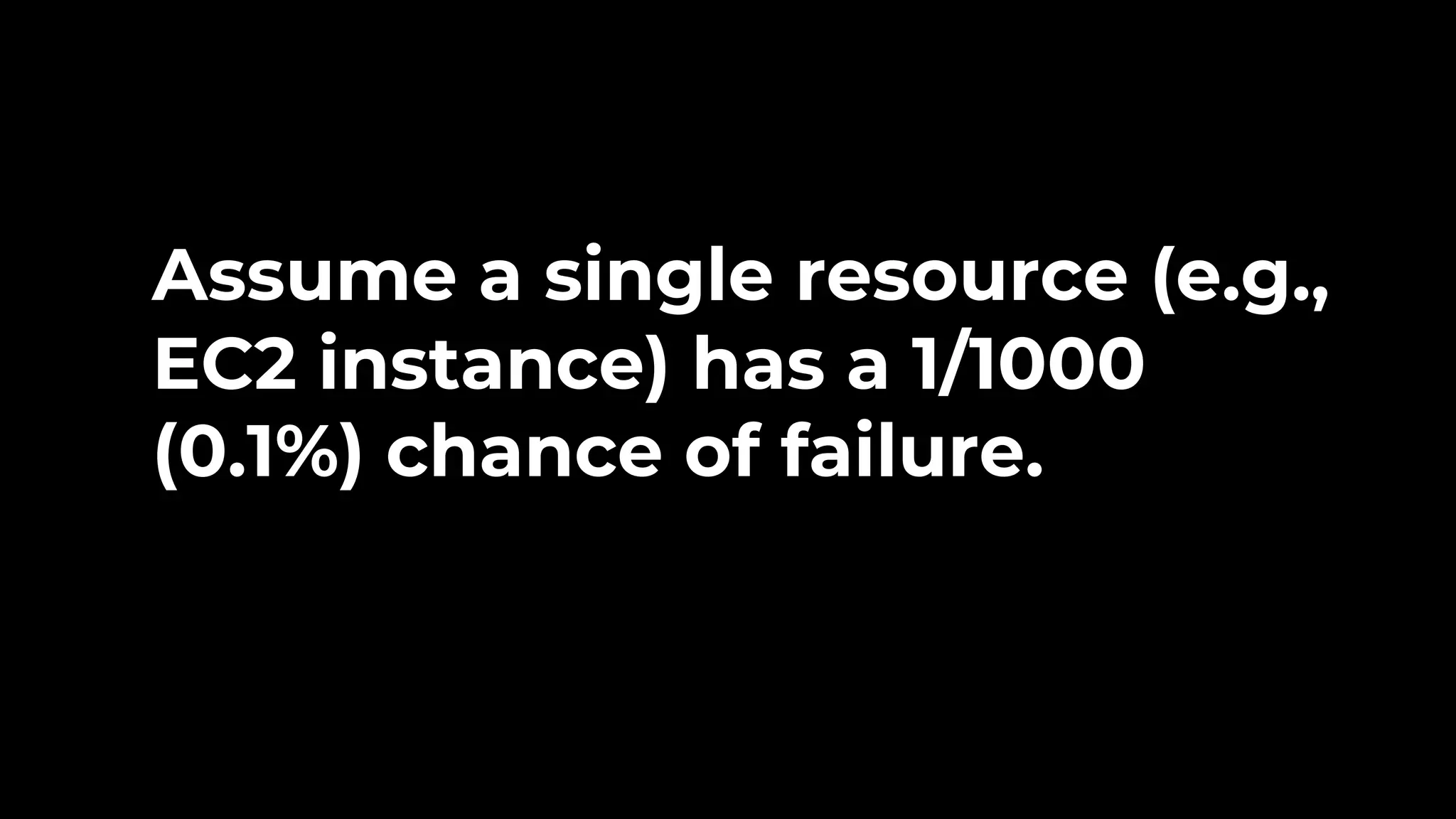 Assume a single resource (e.g., EC2 instance) has a 1/1000 (0.1%) chance of failure. 