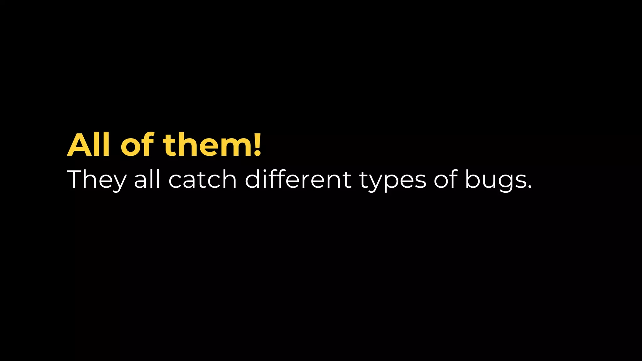 All of them! They all catch different types of bugs. 