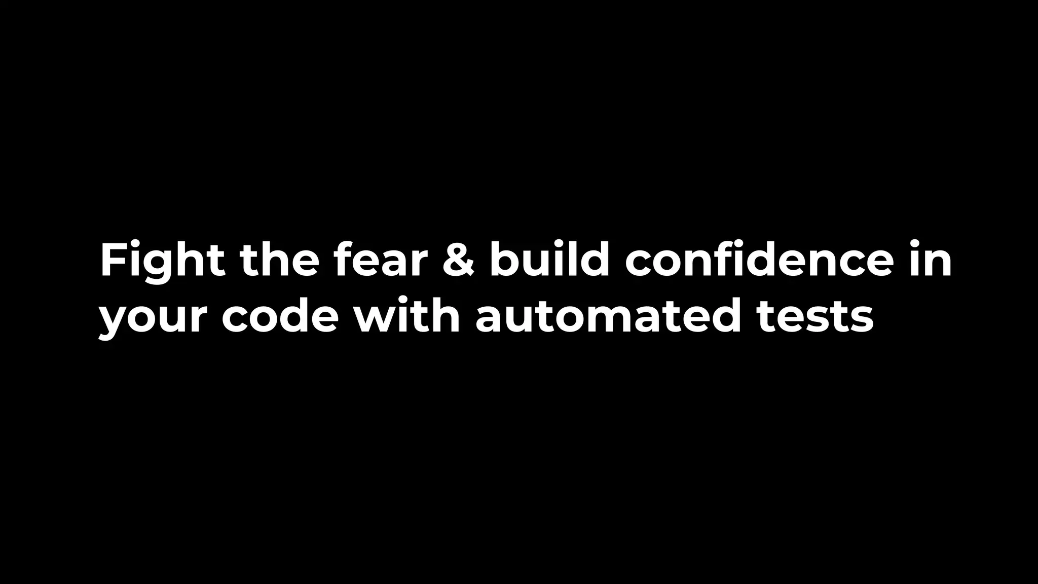 Fight the fear & build confidence in your code with automated tests 