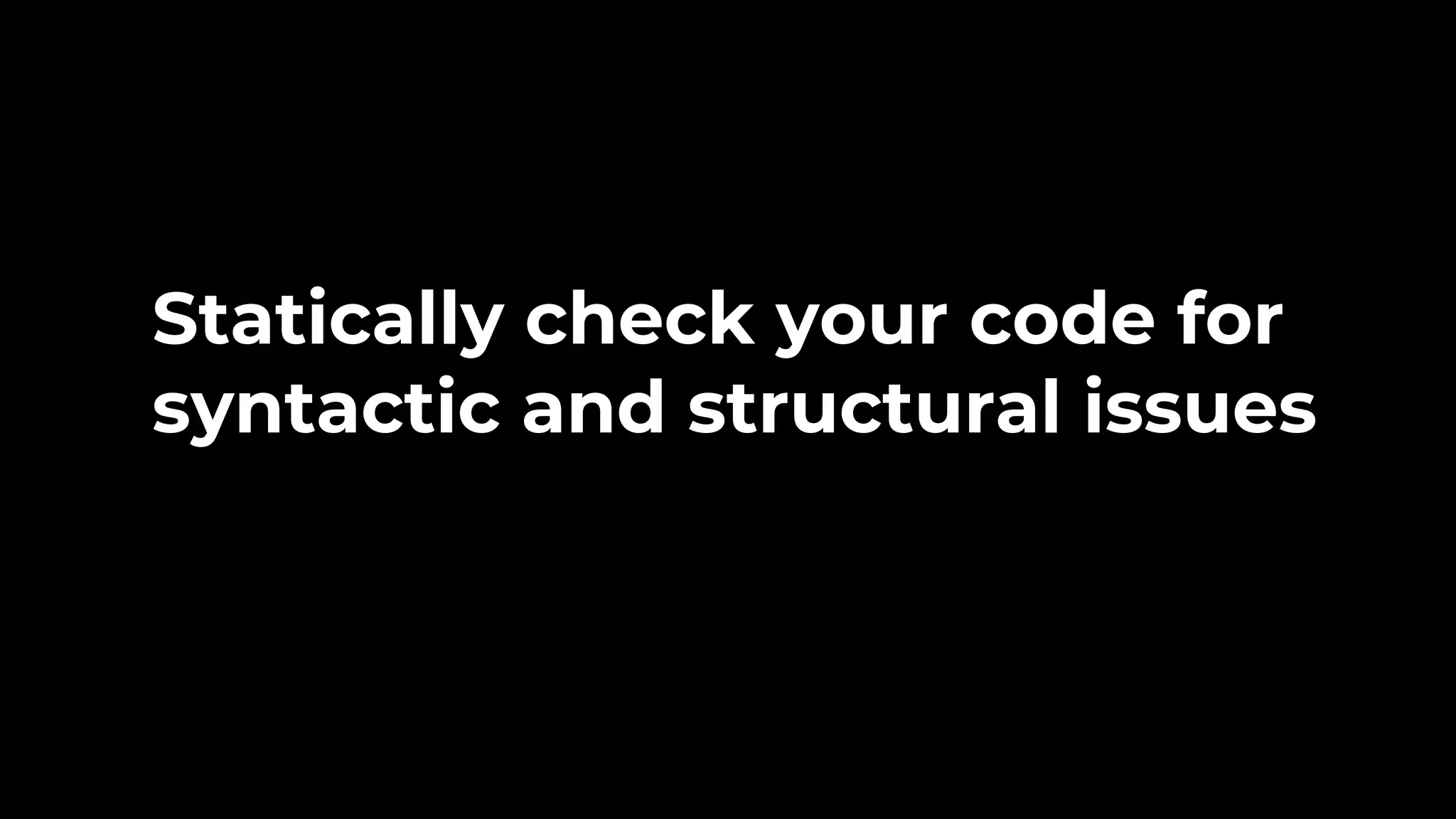 Statically check your code for syntactic and structural issues 