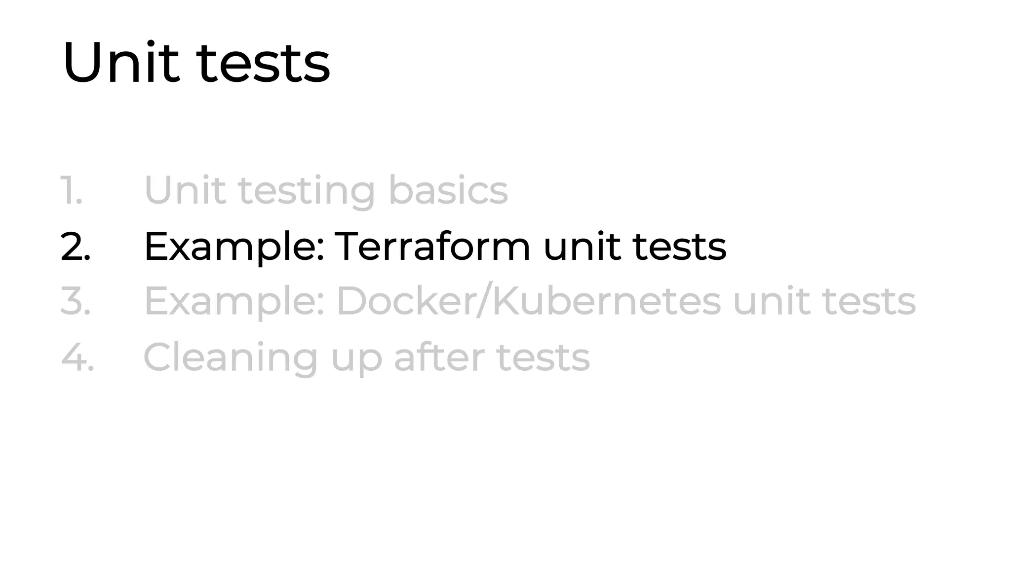Unit tests 1. Unit testing basics 2. Example: Terraform unit tests 3. Example: Docker/Kubernetes unit tests 4. Cleaning up after tests 