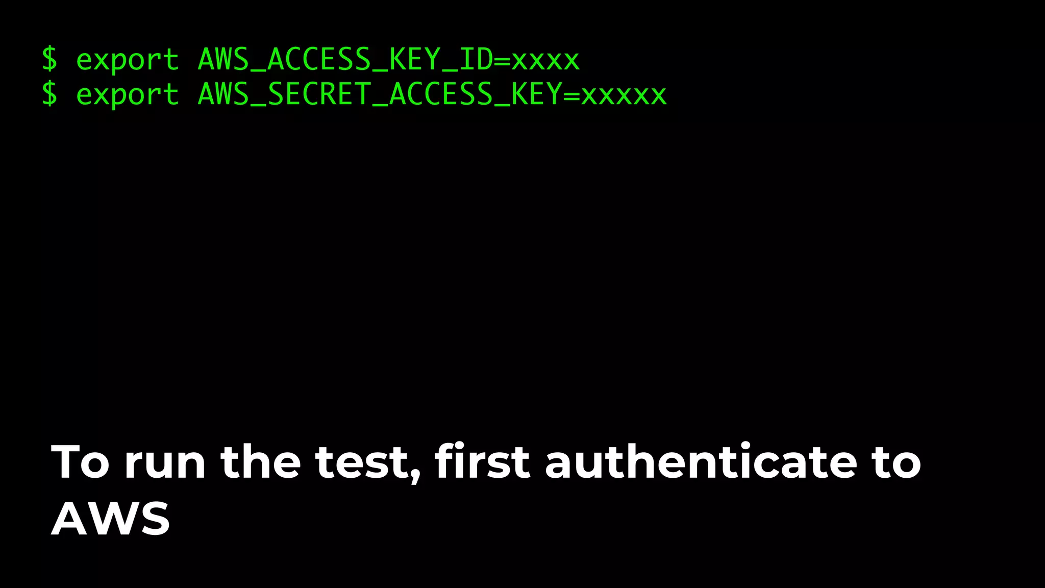 $ export AWS_ACCESS_KEY_ID=xxxx $ export AWS_SECRET_ACCESS_KEY=xxxxx To run the test, first authenticate to AWS 