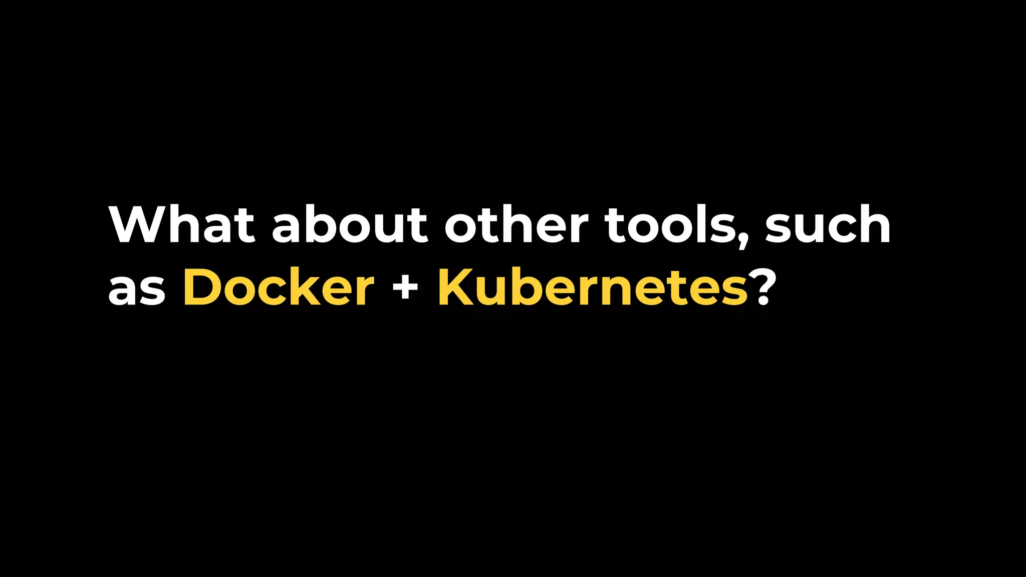 What about other tools, such as Docker + Kubernetes? 
