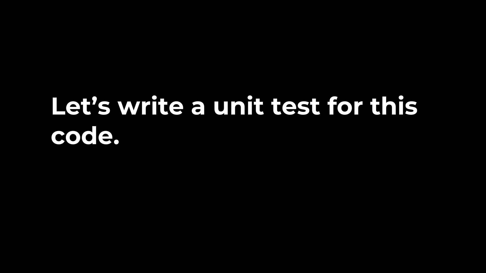 Let’s write a unit test for this code. 