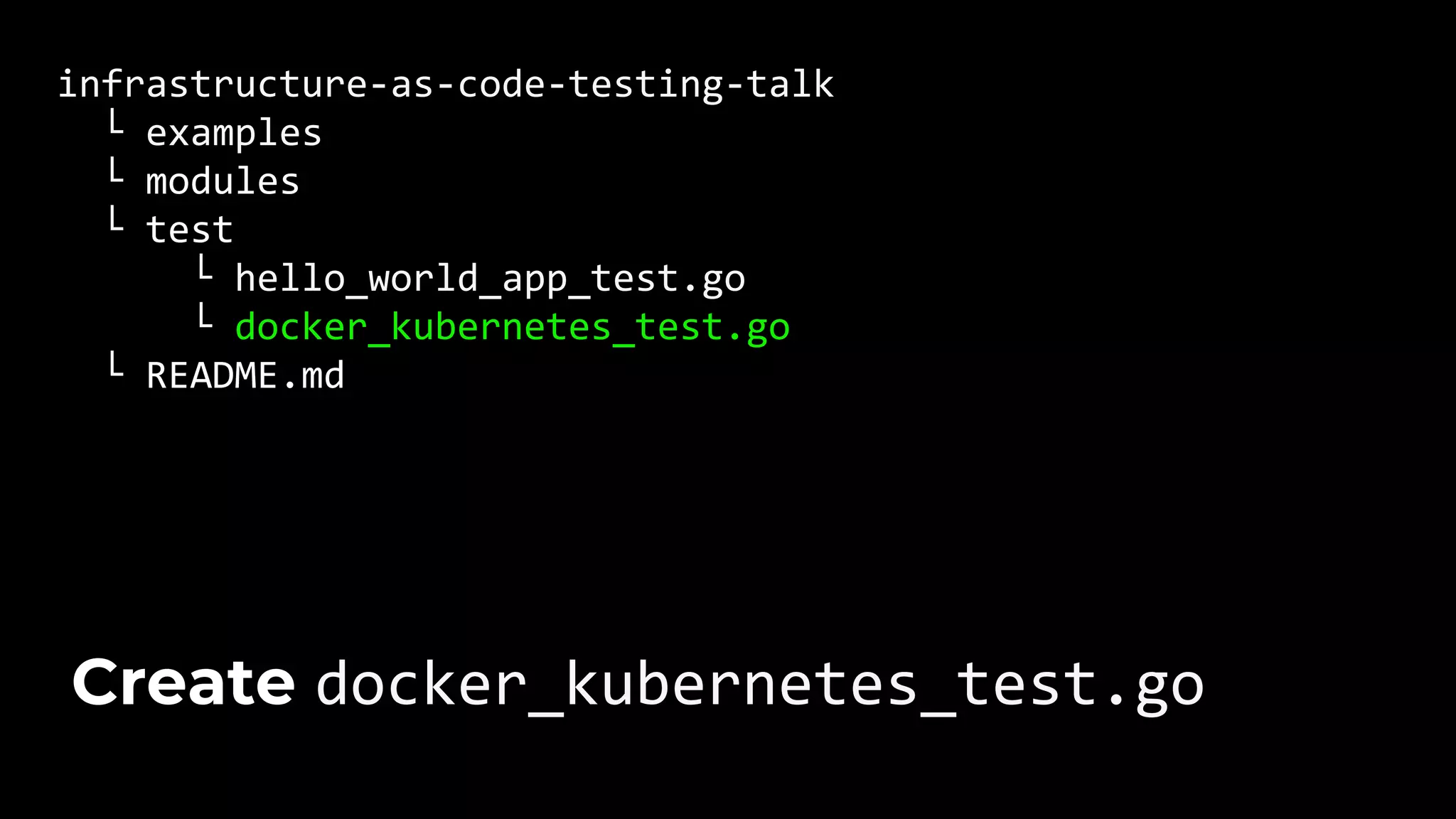 infrastructure-as-code-testing-talk └ examples └ modules └ test └ hello_world_app_test.go └ docker_kubernetes_test.go └ README.md Create docker_kubernetes_test.go 
