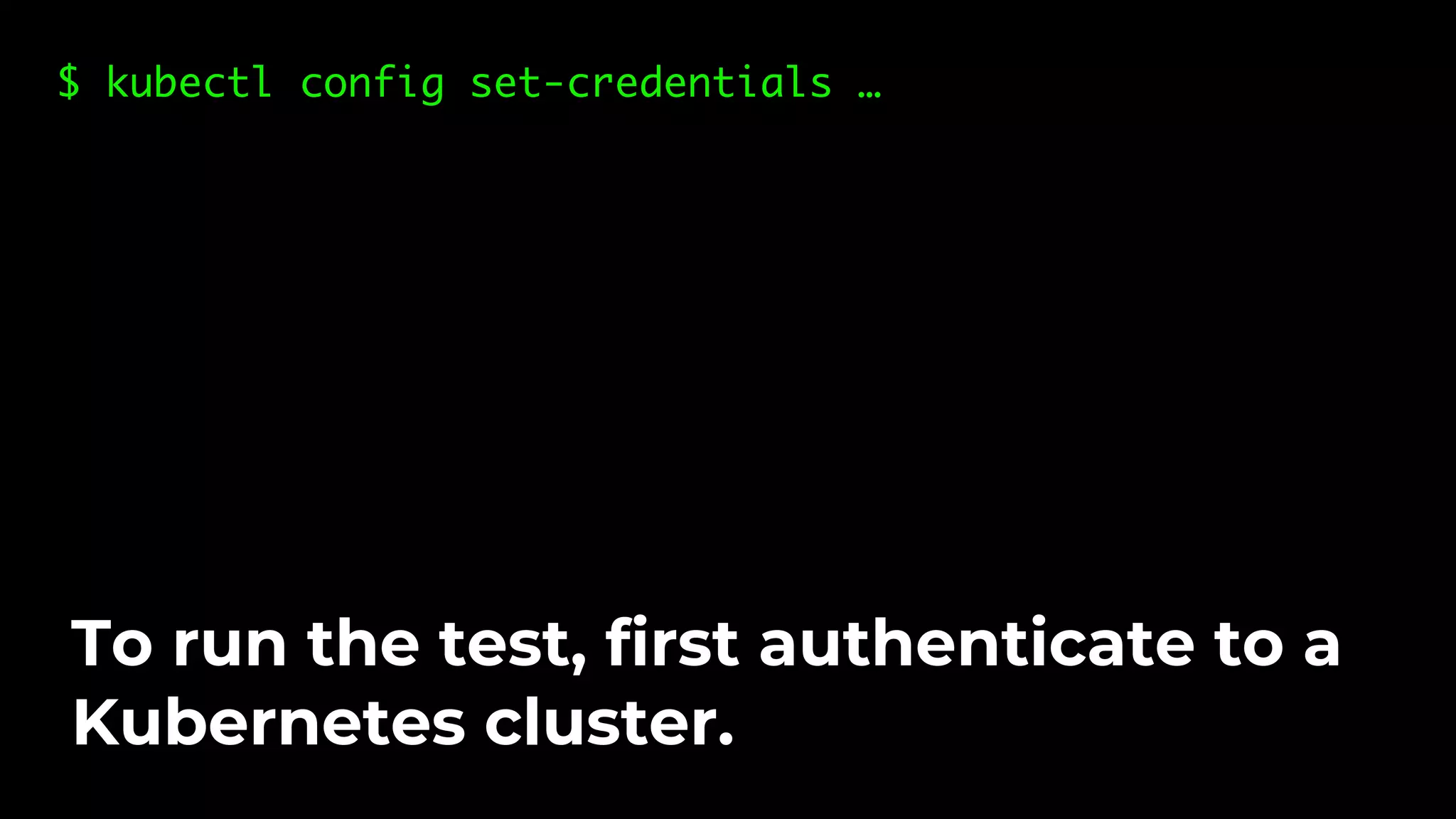 $ kubectl config set-credentials … To run the test, first authenticate to a Kubernetes cluster. 
