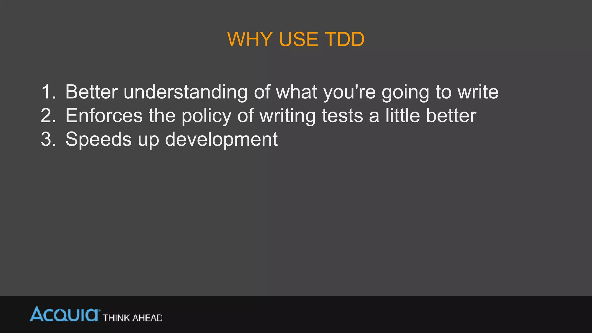 WHY USE TDD
1. Better understanding of what you're going to write
2. Enforces the policy of writing tests a little better
3. Speeds up development
 