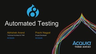 Automated Testing
Abhishek Anand
Technical Architect & TAM
ACQUIA
Prachi Nagpal
Drupal Developer
ACQUIA
 