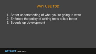 WHY USE TDD
1. Better understanding of what you're going to write
2. Enforces the policy of writing tests a little better
3. Speeds up development
 