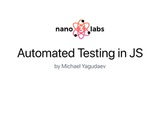 Automated Testing in JS
by Michael Yagudaev
 