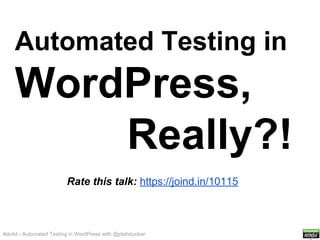 Automated Testing in

WordPress,
Really?!
Rate this talk: https://joind.in/10115

#dc4d - Automated Testing in WordPress with @ptahdunbar

 