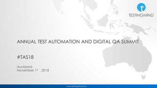 TESTINGMIND
www.testingmind.com
ANNUAL TEST AUTOMATION AND DIGITAL QA SUMMIT
#TAS18
Auckland
November 1st , 2018
 