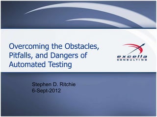 Overcoming the Obstacles,
Pitfalls, and Dangers of
Automated Testing

      Stephen D. Ritchie
      6-Sept-2012
 