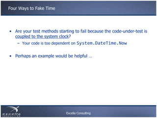Four Ways to Fake Time




• Are your test methods starting to fail because the code-under-test is
  coupled to the system...