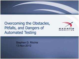 Overcoming the Obstacles,
Pitfalls, and Dangers of
Automated Testing

      Stephen D. Ritchie
      13-Nov-2012
 