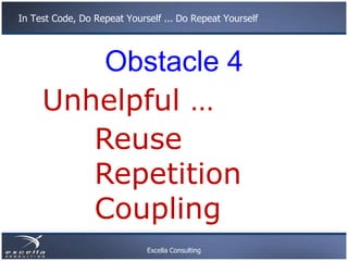In Test Code, Do Repeat Yourself ... Do Repeat Yourself




         Obstacle 4
     Unhelpful …
        Reuse
        Rep...