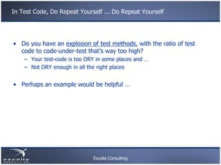 In Test Code, Do Repeat Yourself ... Do Repeat Yourself




• Do you have an explosion of test methods, with the ratio of ...