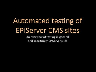 Automated testing of EPiServer CMS sitesAn overview of testing in general and specifically EPiServer sites 