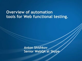 Overview of automation  tools for Web functional testing. Anton Shishkov Senior WebQA at Skype 