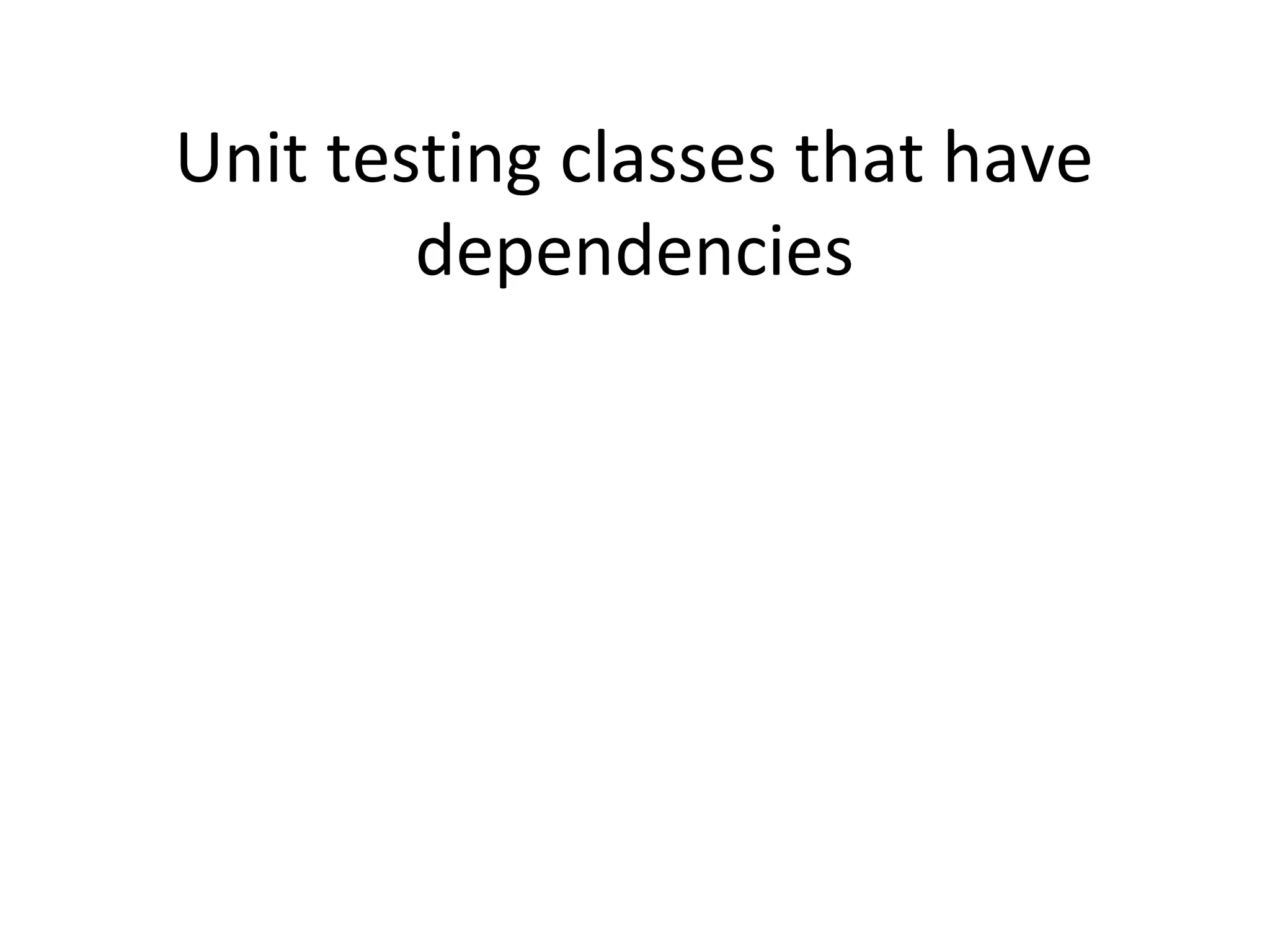Unit testing classes that have
dependencies
 