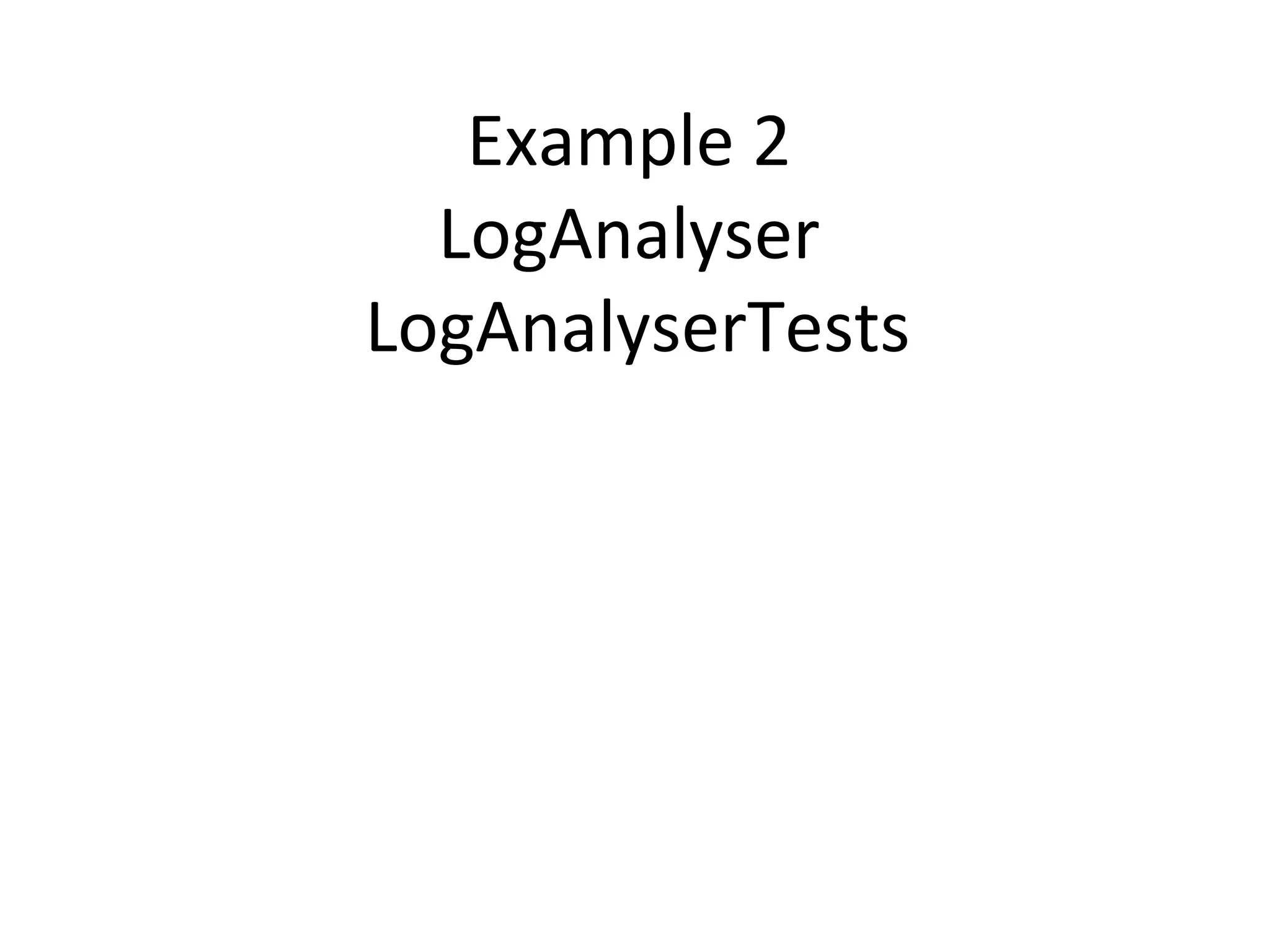 Example 2
LogAnalyser
LogAnalyserTests
 