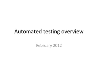 Automated testing overview
February 2012
 