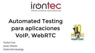 Automated Testing
para aplicaciones
VoIP, WebRTC
Carlos Cruz
Javier Infante
Gorka Gorrotxategi
 