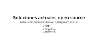 Soluciones actuales open source
Aplicaciones orientadas hacia el testing (more or less):
SIPP
Sippy Cup
MITESTER
 