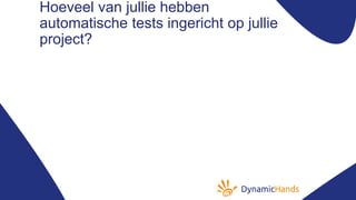Hoeveel van jullie hebben
automatische tests ingericht op jullie
project?
 