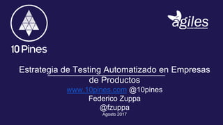 Estrategia de Testing Automatizado en Empresas
de Productos
www.10pines.com @10pines
Federico Zuppa
@fzuppa
Agosto 2017
 