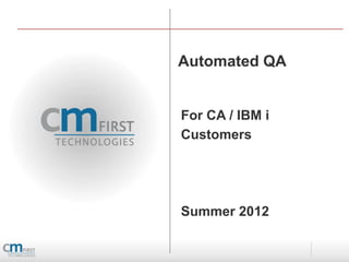 Automated QA


For CA / IBM i
Customers




Summer 2012
 